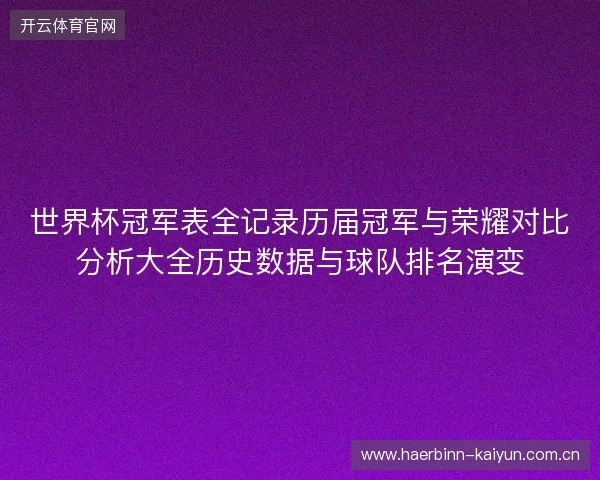 世界杯冠军表全记录历届冠军与荣耀对比分析大全历史数据与球队排名演变