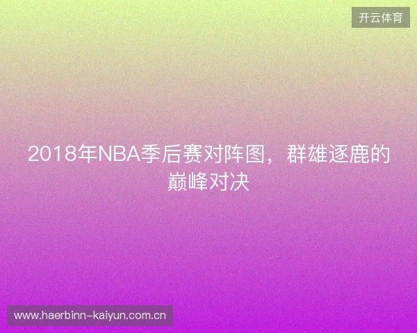 2018年NBA季后赛对阵图，群雄逐鹿的巅峰对决