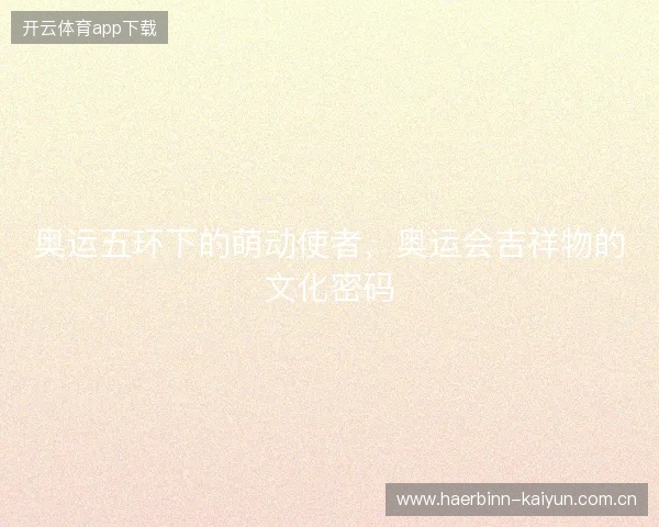 奥运五环下的萌动使者，奥运会吉祥物的文化密码