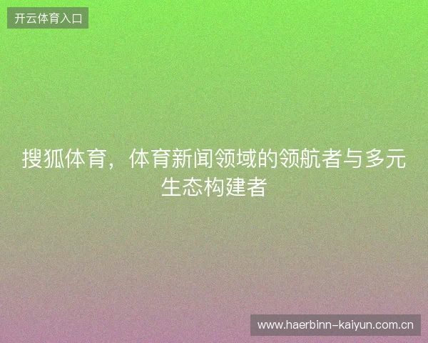 搜狐体育，体育新闻领域的领航者与多元生态构建者