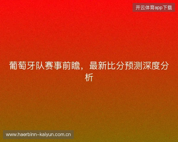 葡萄牙队赛事前瞻，最新比分预测深度分析