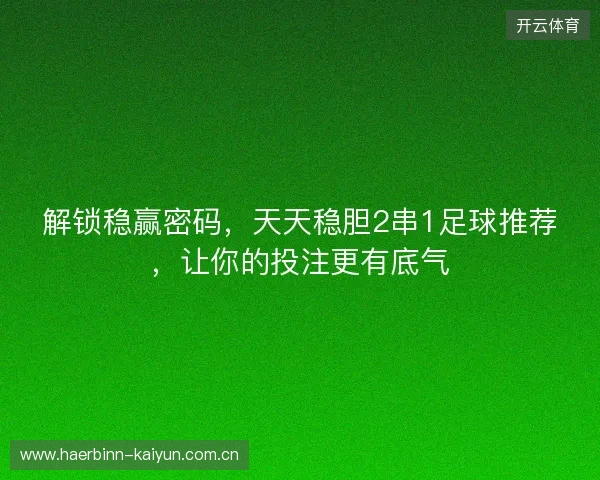 解锁稳赢密码，天天稳胆2串1足球推荐，让你的投注更有底气